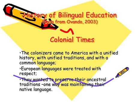 History of Bilingual Education (Data from Ovando, 2003) The colonizers came to America with a unified history, with unified traditions, and with a common.