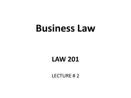 Business Law LAW 201 LECTURE # 2.