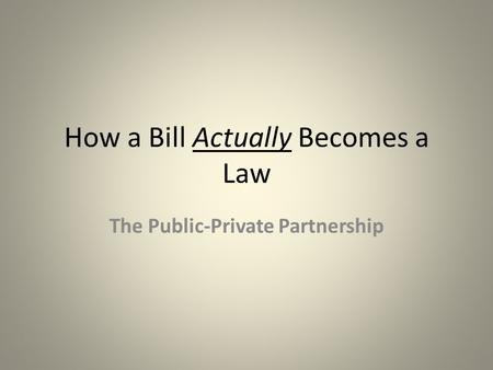 How a Bill Actually Becomes a Law The Public-Private Partnership.