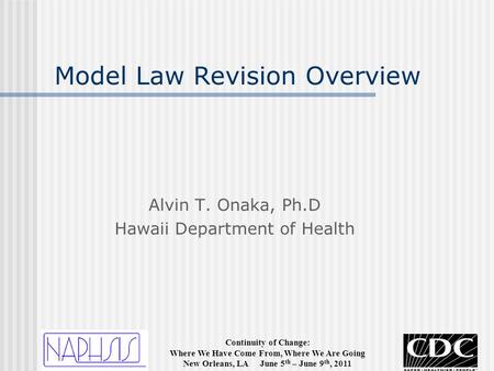 Continuity of Change: Where We Have Come From, Where We Are Going New Orleans, LA June 5 th – June 9 th, 2011 Model Law Revision Overview Alvin T. Onaka,