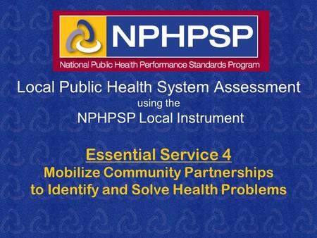 Local Public Health System Assessment using the NPHPSP Local Instrument Essential Service 4 Mobilize Community Partnerships to Identify and Solve Health.