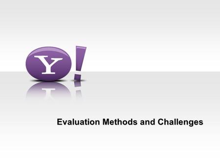 Evaluation Methods and Challenges. 2 Deepak Agarwal & Bee-Chung ICML’11 Evaluation Methods Ideal method –Experimental Design: Run side-by-side.