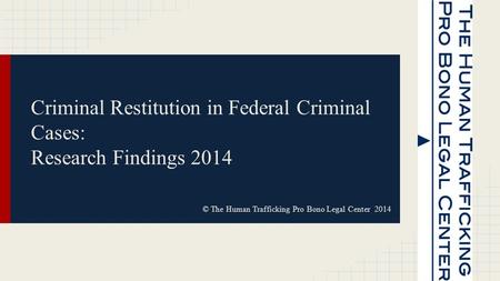 Criminal Restitution in Federal Criminal Cases: Research Findings 2014 © The Human Trafficking Pro Bono Legal Center 2014.