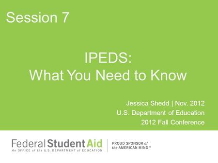 Jessica Shedd | Nov. 2012 U.S. Department of Education 2012 Fall Conference IPEDS: What You Need to Know Session 7.