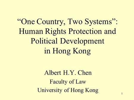 “One Country, Two Systems”: Human Rights Protection and Political Development in Hong Kong Albert H.Y. Chen Faculty of Law University of Hong Kong 1.