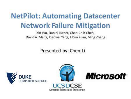 NetPilot: Automating Datacenter Network Failure Mitigation Xin Wu, Daniel Turner, Chao-Chih Chen, David A. Maltz, Xiaowei Yang, Lihua Yuan, Ming Zhang.