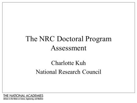 The NRC Doctoral Program Assessment Charlotte Kuh National Research Council.