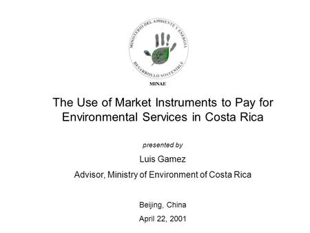 The Use of Market Instruments to Pay for Environmental Services in Costa Rica presented by Luis Gamez Advisor, Ministry of Environment of Costa Rica Beijing,