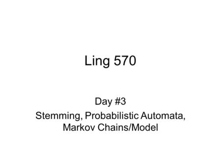 Ling 570 Day #3 Stemming, Probabilistic Automata, Markov Chains/Model.