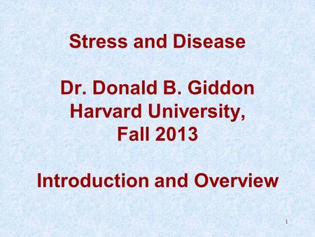 Stress and Disease Dr. Donald B. Giddon Harvard University, Fall 2013 Introduction and Overview 1.