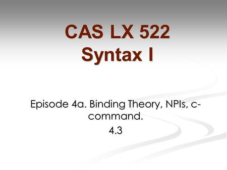 Episode 4a. Binding Theory, NPIs, c- command. 4.3 CAS LX 522 Syntax I.