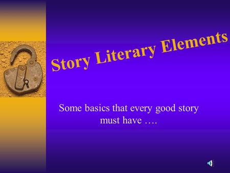 Story Literary Elements Some basics that every good story must have ….