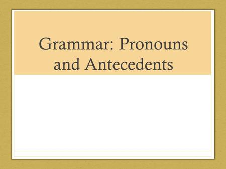 Grammar: Pronouns and Antecedents. Nouns What is a noun? A noun is a word used to name a person, animal, thing, place and abstract idea.