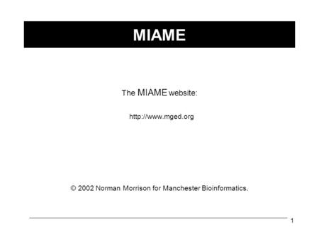 1 MIAME The MIAME website:  © 2002 Norman Morrison for Manchester Bioinformatics.