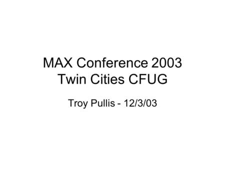 Troy Pullis - 12/3/03 MAX Conference 2003 Twin Cities CFUG.