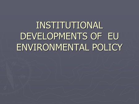 INSTITUTIONAL DEVELOPMENTS OF EU ENVIRONMENTAL POLICY.