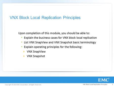 Copyright © 2014 EMC Corporation. All Rights Reserved. VNX Block Local Replication Principles Upon completion of this module, you should be able to: Explain.