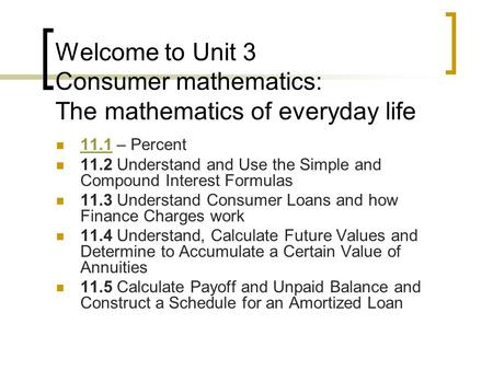 Welcome to Unit 3 Consumer mathematics: The mathematics of everyday life 11.1 – Percent 11.1 11.2 Understand and Use the Simple and Compound Interest Formulas.