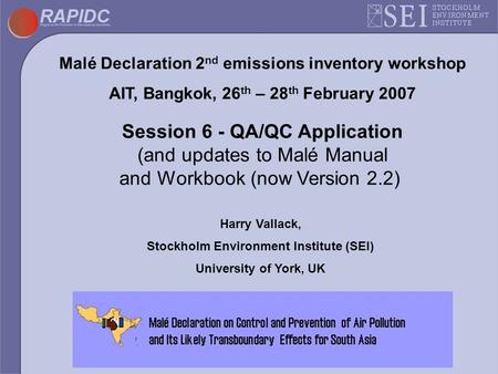 Malé Declaration 2 nd emissions inventory workshop AIT, Bangkok, 26 th – 28 th February 2007 Session 6 - QA/QC Application (and updates to Malé Manual.