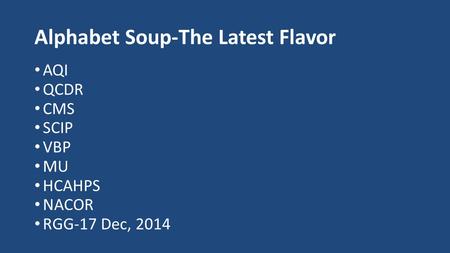 Alphabet Soup-The Latest Flavor AQI QCDR CMS SCIP VBP MU HCAHPS NACOR RGG-17 Dec, 2014.