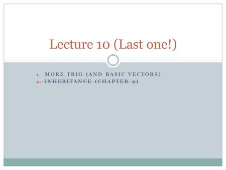 1. MORE TRIG (AND BASIC VECTORS) 2. INHERITANCE (CHAPTER 9) Lecture 10 (Last one!)