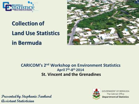 Collection of Land Use Statistics in Bermuda CARICOM’s 2 nd Workshop on Environment Statistics April 7 th -8 th 2014 St. Vincent and the Grenadines.