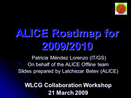 ALICE Roadmap for 2009/2010 Patricia Méndez Lorenzo (IT/GS) Patricia Méndez Lorenzo (IT/GS) On behalf of the ALICE Offline team Slides prepared by Latchezar.