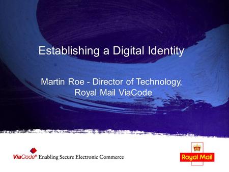 Establishing a Digital Identity Martin Roe - Director of Technology, Royal Mail ViaCode.