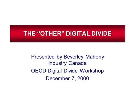 THE “OTHER” DIGITAL DIVIDE Presented by Beverley Mahony Industry Canada OECD Digital Divide Workshop December 7, 2000.