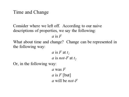 Time and Change Consider where we left off. According to our naive descriptions of properties, we say the following: a is F What about time and change?