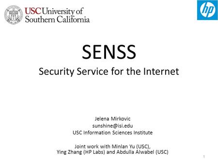 1 SENSS Security Service for the Internet Jelena Mirkovic USC Information Sciences Institute Joint work with Minlan Yu (USC), Ying Zhang.