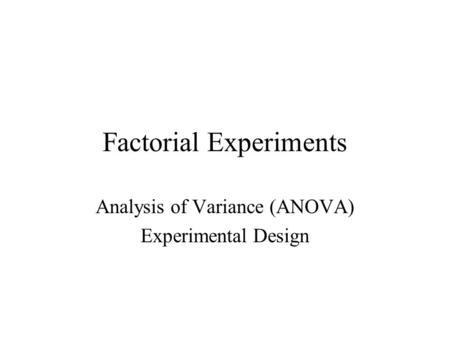 Factorial Experiments Analysis of Variance (ANOVA) Experimental Design.