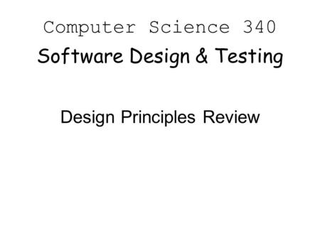 Computer Science 340 Software Design & Testing Design Principles Review.