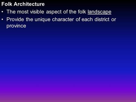 Folk Architecture The most visible aspect of the folk landscape Provide the unique character of each district or province.