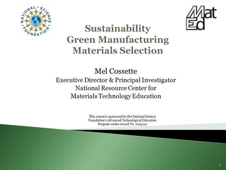 Mel Cossette Executive Director & Principal Investigator National Resource Center for Materials Technology Education 1 This center is sponsored by the.