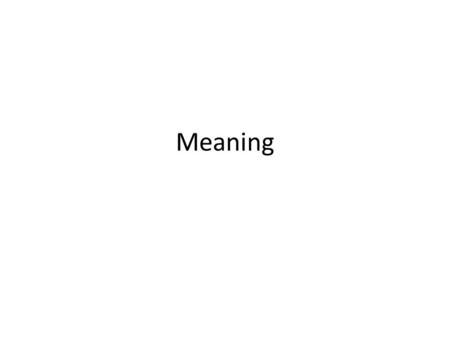 Meaning. What is meaning? Tough question – Perceived relations and substance of experience – Signification/Representation – Conveyed understanding (usually.