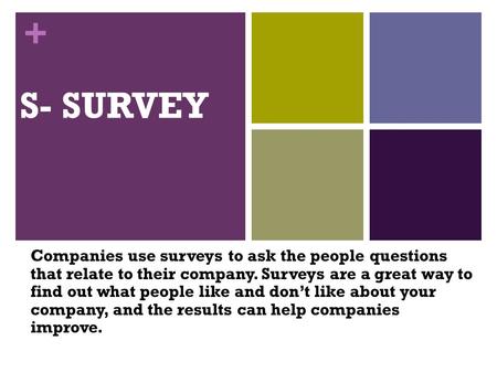 + S- SURVEY Companies use surveys to ask the people questions that relate to their company. Surveys are a great way to find out what people like and don’t.