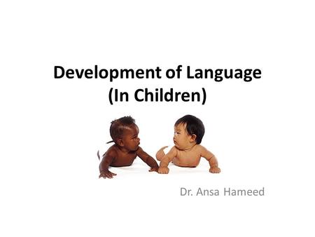 Development of Language (In Children) Dr. Ansa Hameed.