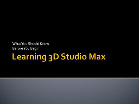 What You Should Know Before You Begin. 3D Studio Max can be an overwhelming program. It dwarfs most other programs with its hundreds of buttons, menu.