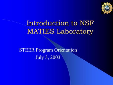 Introduction to NSF MATIES Laboratory STEER Program Orientation July 3, 2003.