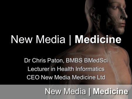 New Media | Medicine Dr Chris Paton, BMBS BMedSci Lecturer in Health Informatics CEO New Media Medicine Ltd.