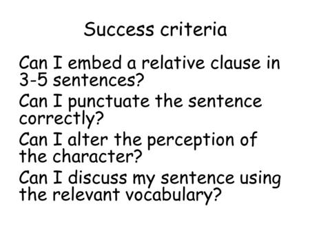 Success criteria Can I embed a relative clause in 3-5 sentences? Can I punctuate the sentence correctly? Can I alter the perception of the character? Can.