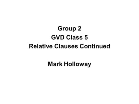 Group 2 GVD Class 5 Relative Clauses Continued Mark Holloway.