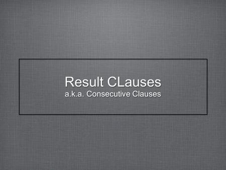 Result CLauses a.k.a. Consecutive Clauses. The basics ut + subjunctive distinguishing from purpose clauses intensifying adverbs or adjectives translation.