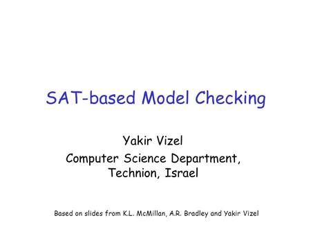 SAT-based Model Checking Yakir Vizel Computer Science Department, Technion, Israel Based on slides from K.L. McMillan, A.R. Bradley and Yakir Vizel.