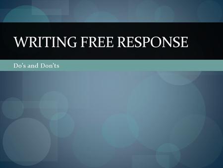 Do’s and Don’ts WRITING FREE RESPONSE. Overview 4 Questions in 100 minutes Designed to evaluate your analytical and organizational skills Brainstorm Organize.