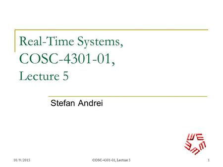 10/9/2015COSC-4301-01, Lecture 51 Real-Time Systems, COSC-4301-01, Lecture 5 Stefan Andrei.