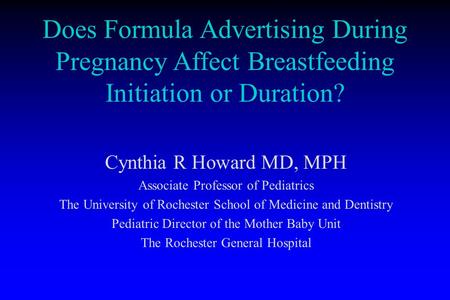 Does Formula Advertising During Pregnancy Affect Breastfeeding Initiation or Duration? Cynthia R Howard MD, MPH Associate Professor of Pediatrics The University.