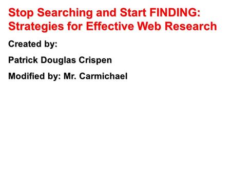 Stop Searching and Start FINDING: Strategies for Effective Web Research Created by: Patrick Douglas Crispen Modified by: Mr. Carmichael.