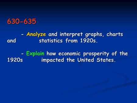 630-635 - Analyze and interpret graphs, charts and statistics from 1920s. - Explain how economic prosperity of the 1920s impacted the United States.